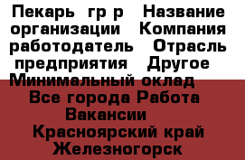 Пекарь– гр/р › Название организации ­ Компания-работодатель › Отрасль предприятия ­ Другое › Минимальный оклад ­ 1 - Все города Работа » Вакансии   . Красноярский край,Железногорск г.